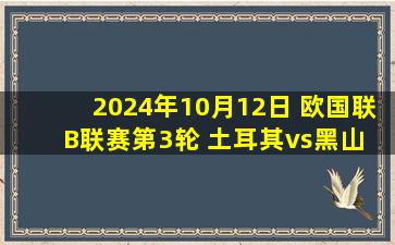 2024年10月12日 欧国联B联赛第3轮 土耳其vs黑山 全场录像